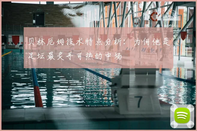 贝林厄姆技术特点分析:为何他是足坛最炙手可热的中场
