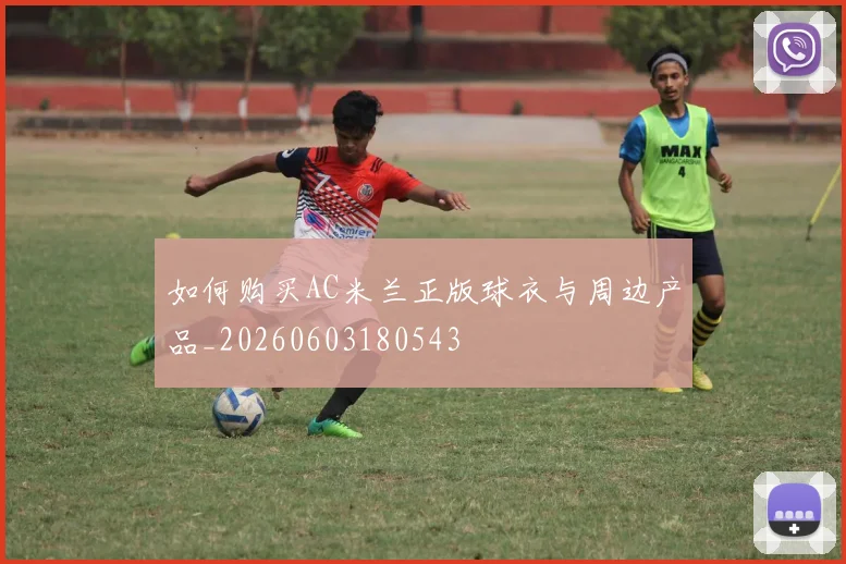 如何购买AC米兰正版球衣与周边产品_20260603180543