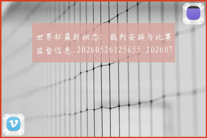 世界杯最新动态:裁判安排与比赛监督信息_20260526125655_20260702174315