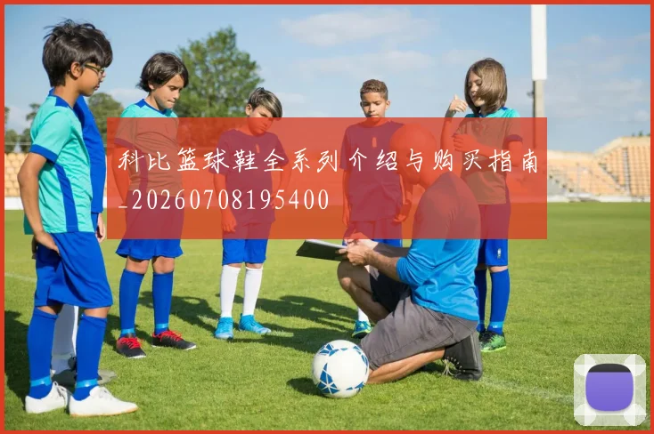 科比篮球鞋全系列介绍与购买指南_20260708195400