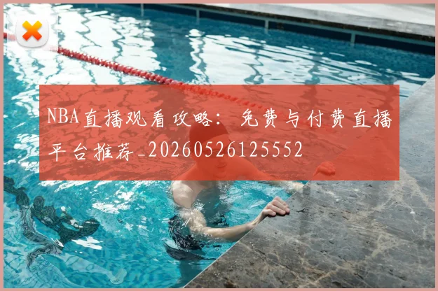 NBA直播观看攻略：免费与付费直播平台推荐_20260526125552