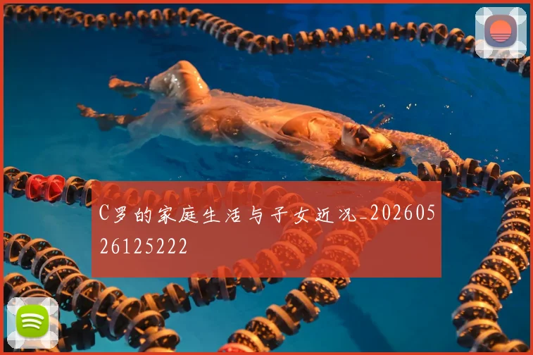C罗的家庭生活与子女近况_20260526125222