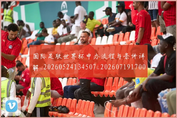 国际足联世界杯申办流程与条件详解_20260524134507_20260719170024