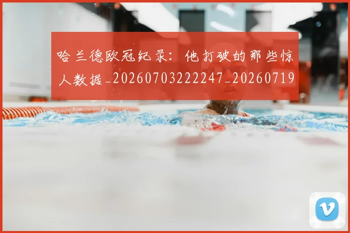 哈兰德欧冠纪录：他打破的那些惊人数据_20260703222247_20260719160047