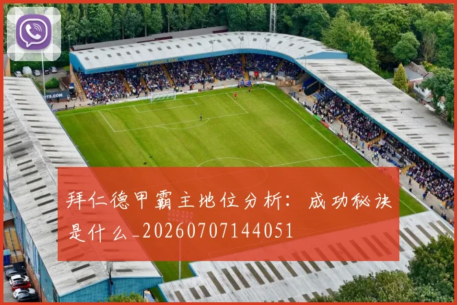 拜仁德甲霸主地位分析:成功秘诀是什么_20260707144051