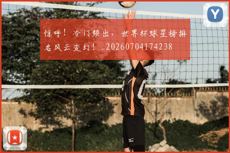 惊呼!冷门频出,世界杯球星榜排名风云变幻!_20260704174238