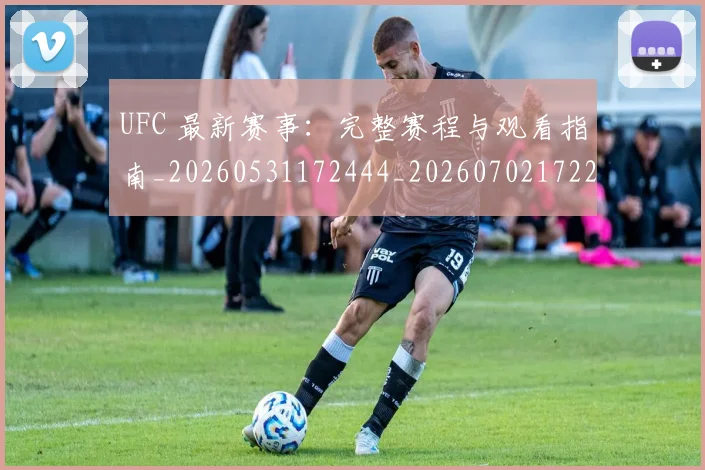UFC 最新赛事:完整赛程与观看指南_20260531172444_20260702172223_20260714215622
