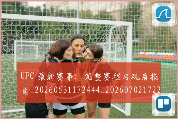 UFC 最新赛事：完整赛程与观看指南_20260531172444_20260702172223_20260714215622