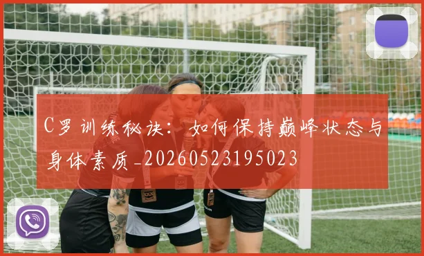 C罗训练秘诀:如何保持巅峰状态与身体素质_20260523195023