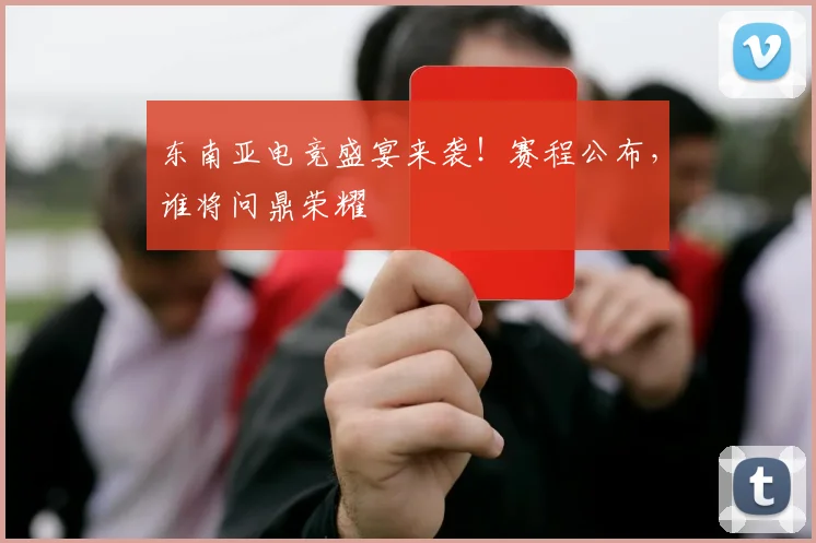 东南亚电竞盛宴来袭！赛程公布，谁将问鼎荣耀