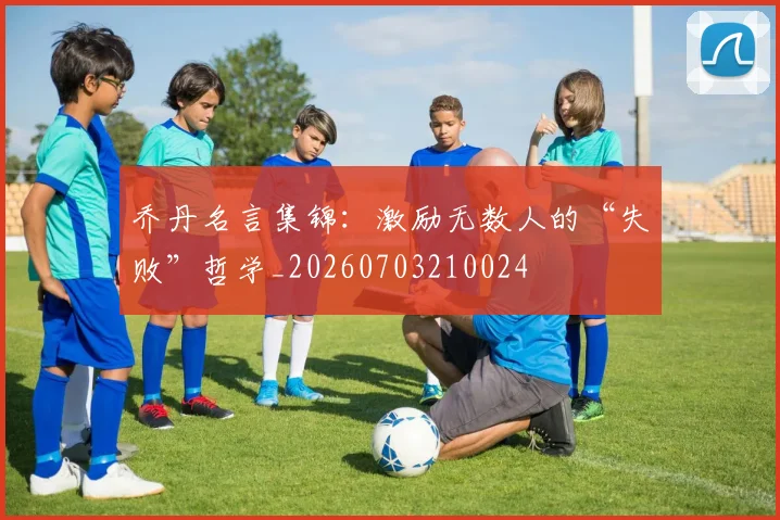 乔丹名言集锦:激励无数人的“失败”哲学_20260703210024
