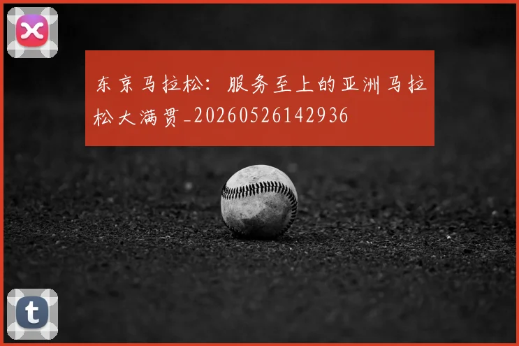 东京马拉松：服务至上的亚洲马拉松大满贯_20260526142936