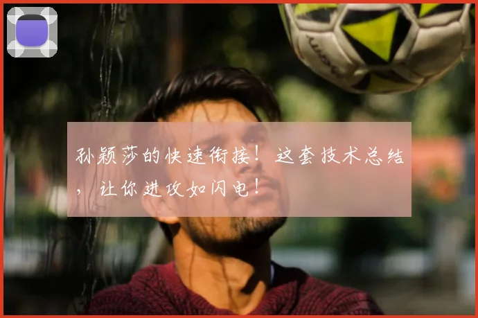 孙颖莎的快速衔接！这套技术总结，让你进攻如闪电！