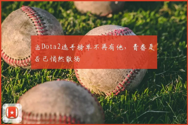 当Dota2选手榜单不再有他,青春是否已悄然散场