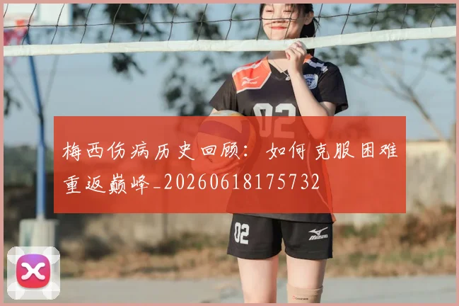 梅西伤病历史回顾:如何克服困难重返巅峰_20260618175732