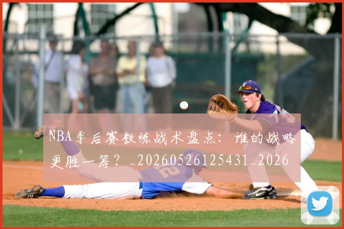 NBA季后赛教练战术盘点:谁的战略更胜一筹?_20260526125431_20260702194601