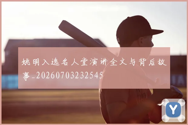 姚明入选名人堂演讲全文与背后故事_20260703232545