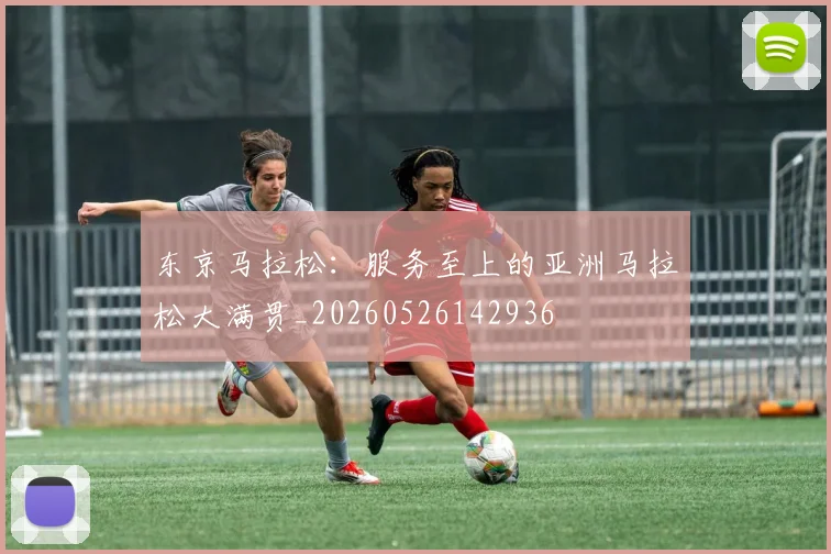 东京马拉松：服务至上的亚洲马拉松大满贯_20260526142936