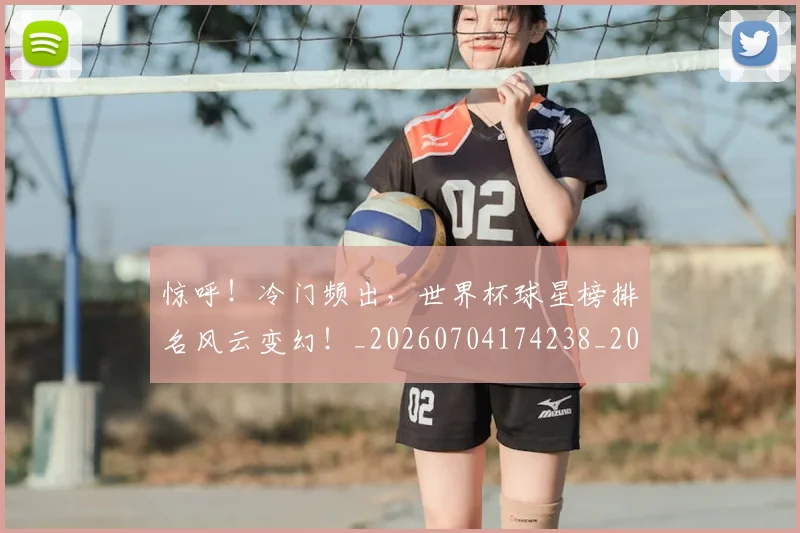 惊呼！冷门频出，世界杯球星榜排名风云变幻！_20260704174238_20260724074058