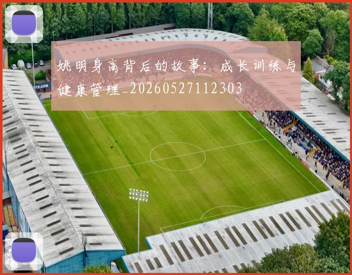 姚明身高背后的故事：成长训练与健康管理_20260527112303