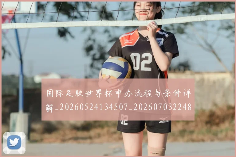 国际足联世界杯申办流程与条件详解_20260524134507_20260703224800
