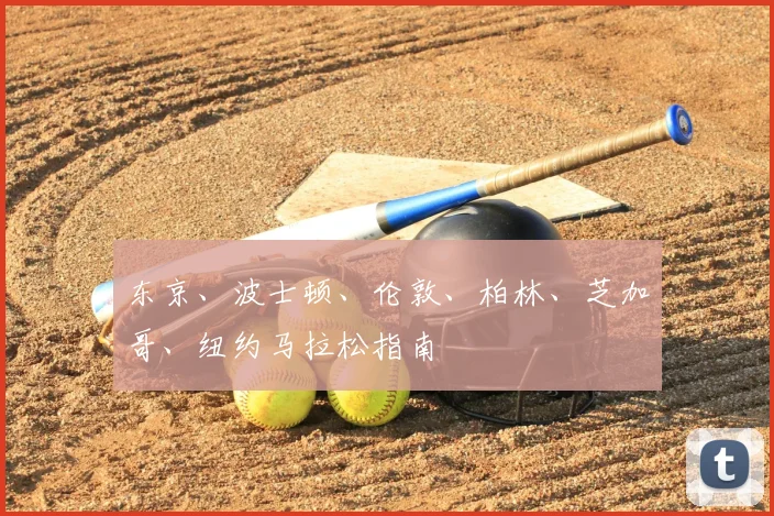 东京、波士顿、伦敦、柏林、芝加哥、纽约马拉松指南