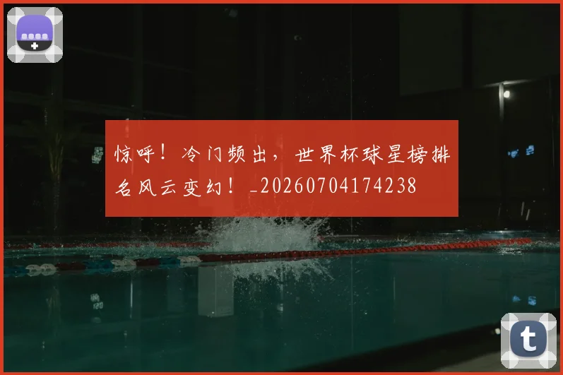 惊呼！冷门频出，世界杯球星榜排名风云变幻！_20260704174238