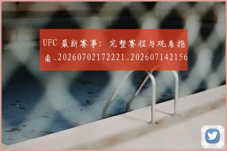 UFC 最新赛事:完整赛程与观看指南_20260702172221_20260714215624