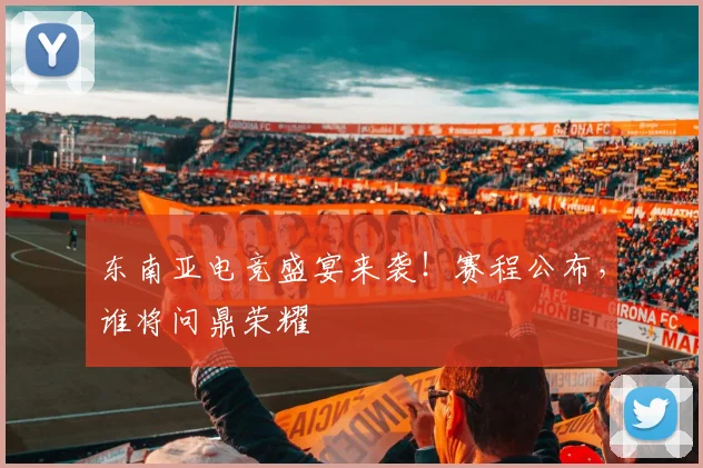 东南亚电竞盛宴来袭!赛程公布,谁将问鼎荣耀