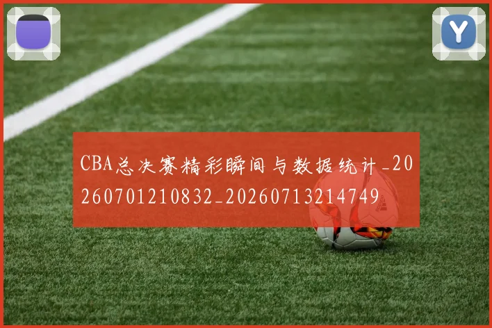 CBA总决赛精彩瞬间与数据统计_20260701210832_20260713214749