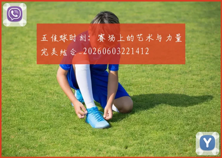 五佳球时刻：赛场上的艺术与力量完美结合_20260603221412