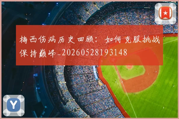 梅西伤病历史回顾：如何克服挑战保持巅峰_20260528193148