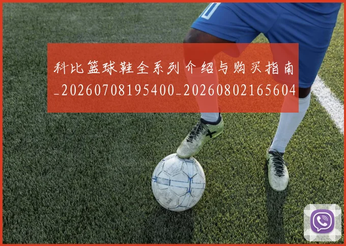 科比篮球鞋全系列介绍与购买指南_20260708195400_20260802165604