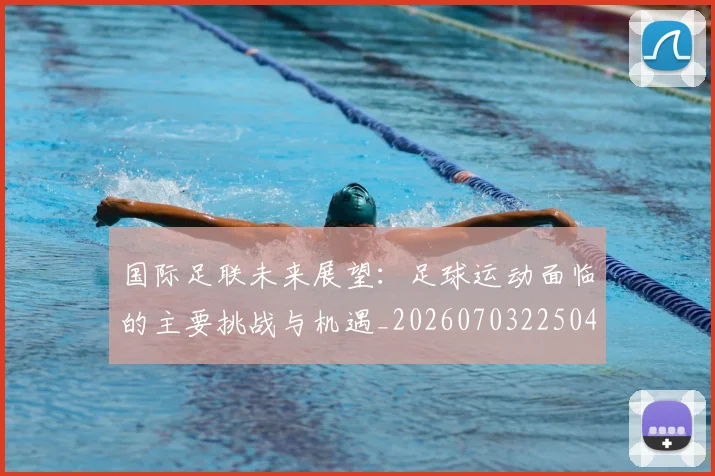 国际足联未来展望:足球运动面临的主要挑战与机遇_20260703225040