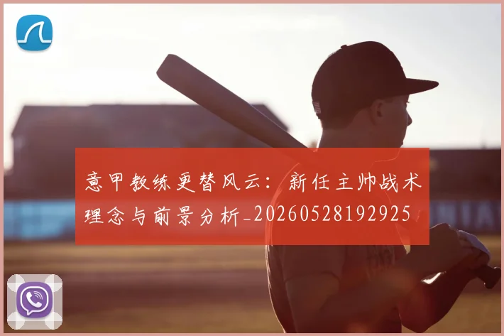 意甲教练更替风云:新任主帅战术理念与前景分析_20260528192925