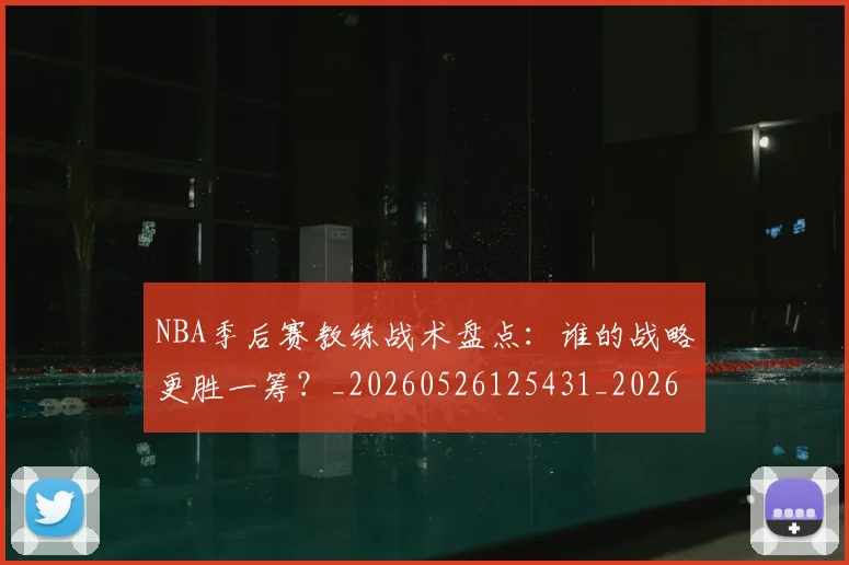 NBA季后赛教练战术盘点:谁的战略更胜一筹?_20260526125431_20260714211547