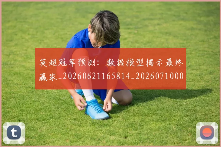 英超冠军预测：数据模型揭示最终赢家_20260621165814_20260710004819