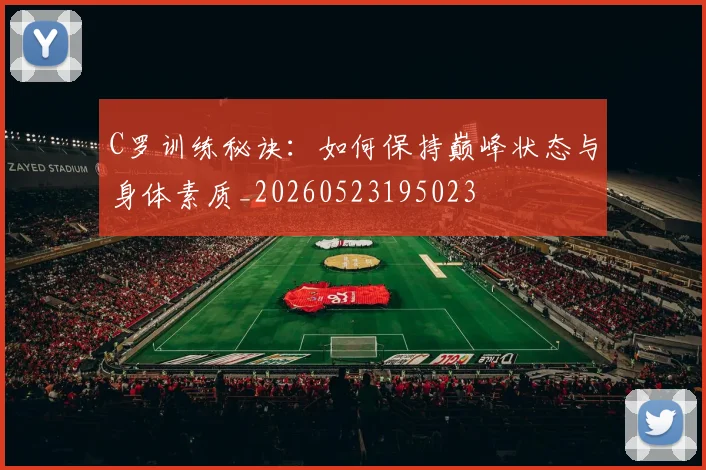 C罗训练秘诀：如何保持巅峰状态与身体素质_20260523195023