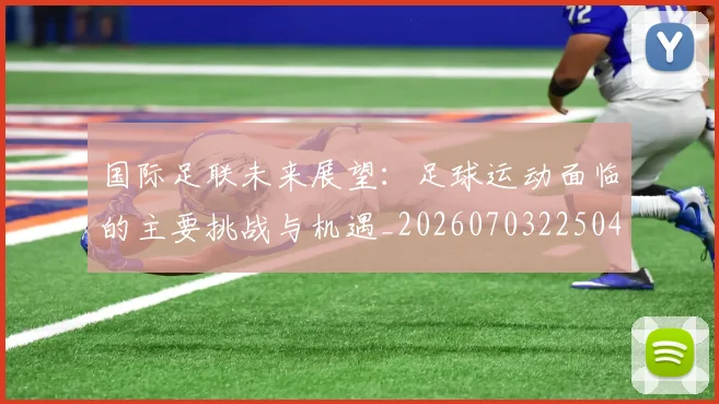 国际足联未来展望：足球运动面临的主要挑战与机遇_20260703225040