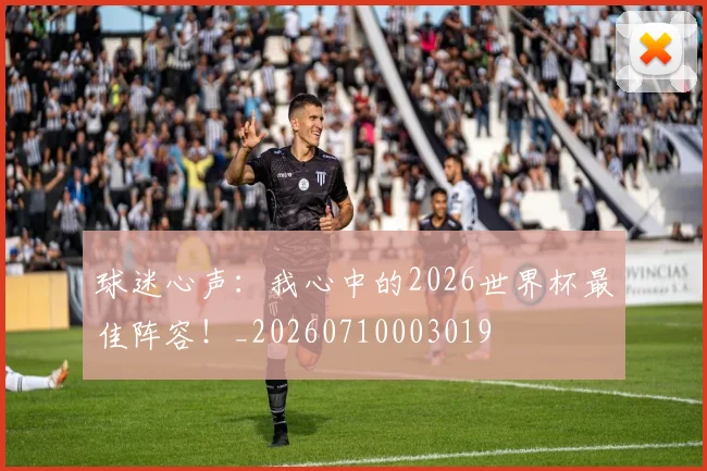 球迷心声:我心中的2026世界杯最佳阵容!_20260710003019