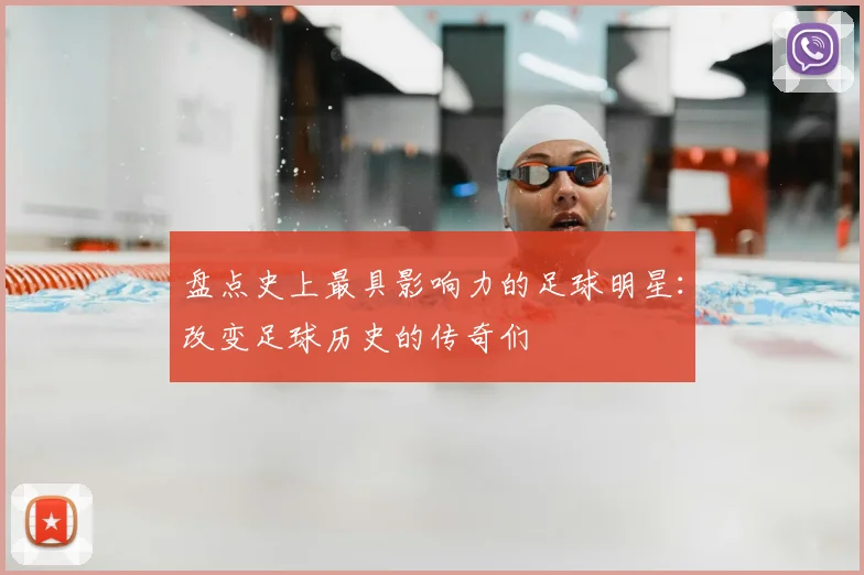 盘点史上最具影响力的足球明星：改变足球历史的传奇们