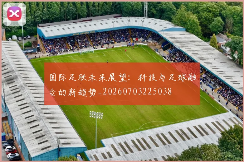 国际足联未来展望:科技与足球融合的新趋势_20260703225038